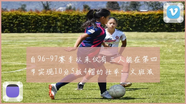 自96-97赛季以来仅有三人能在第四节实现10分5板4帽的壮举：文班浓眉伍德