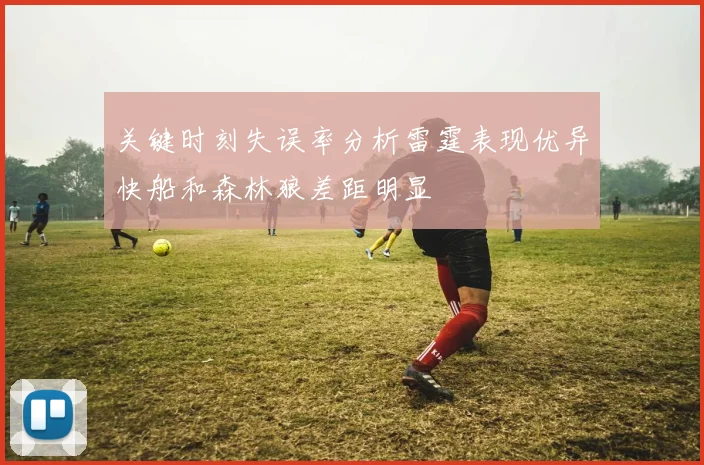 关键时刻失误率分析雷霆表现优异快船和森林狼差距明显