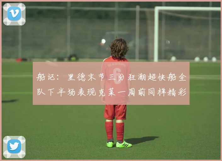 船记：里德末节三分狂潮超快船全队下半场表现克莱一周前同样精彩