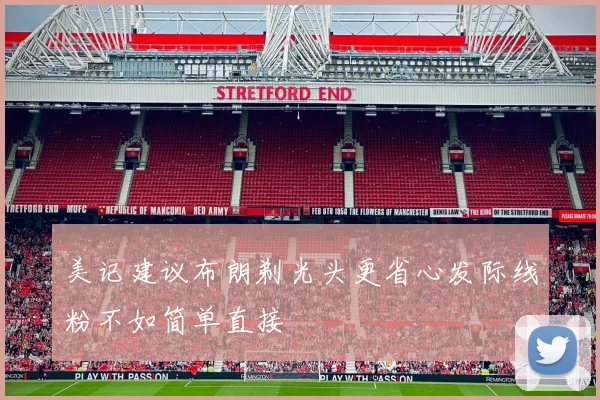 美记建议布朗剃光头更省心发际线粉不如简单直接