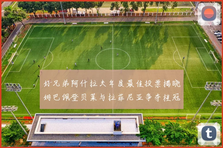 好兄弟阿什拉夫年度最佳投票揭晓姆巴佩登贝莱与拉菲尼亚争夺桂冠