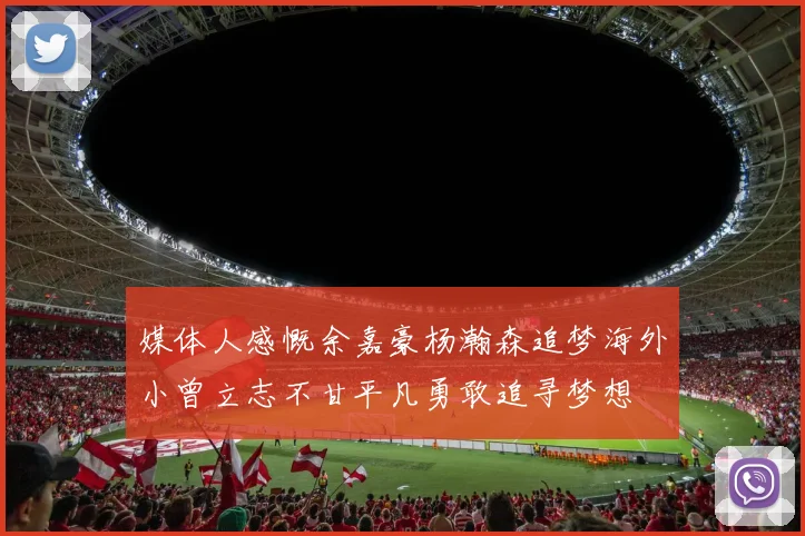 媒体人感慨余嘉豪杨瀚森追梦海外小曾立志不甘平凡勇敢追寻梦想