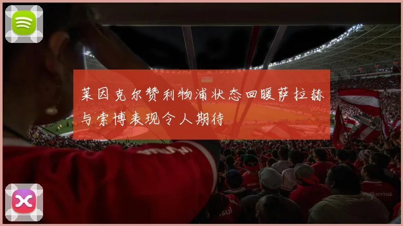 莱因克尔赞利物浦状态回暖萨拉赫与索博表现令人期待