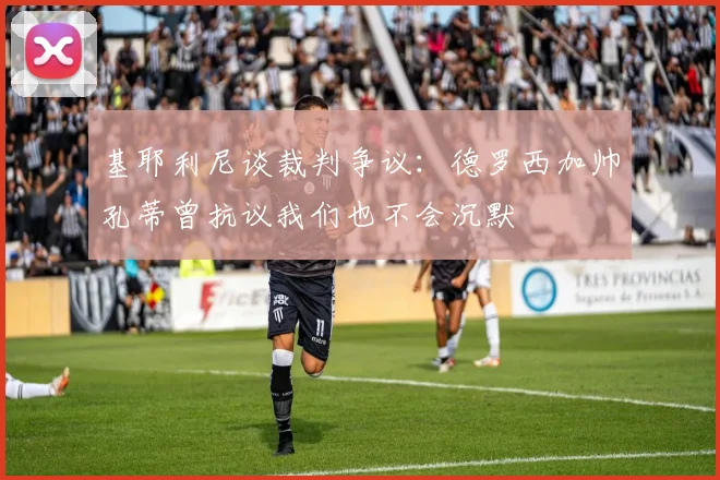 基耶利尼谈裁判争议：德罗西加帅孔蒂曾抗议我们也不会沉默