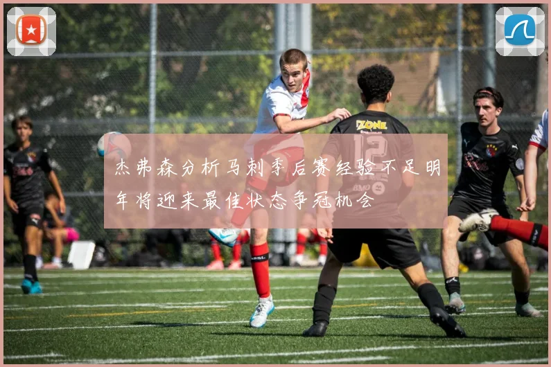 杰弗森分析马刺季后赛经验不足明年将迎来最佳状态争冠机会