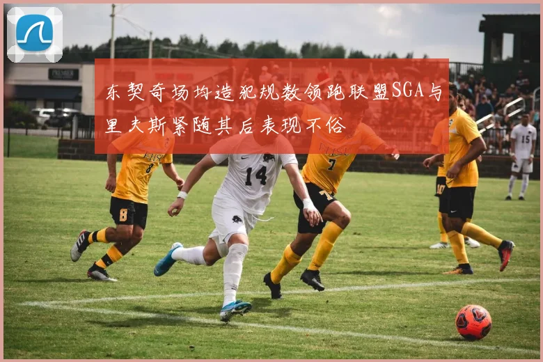东契奇场均造犯规数领跑联盟SGA与里夫斯紧随其后表现不俗