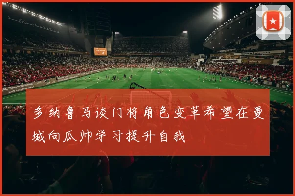 多纳鲁马谈门将角色变革希望在曼城向瓜帅学习提升自我