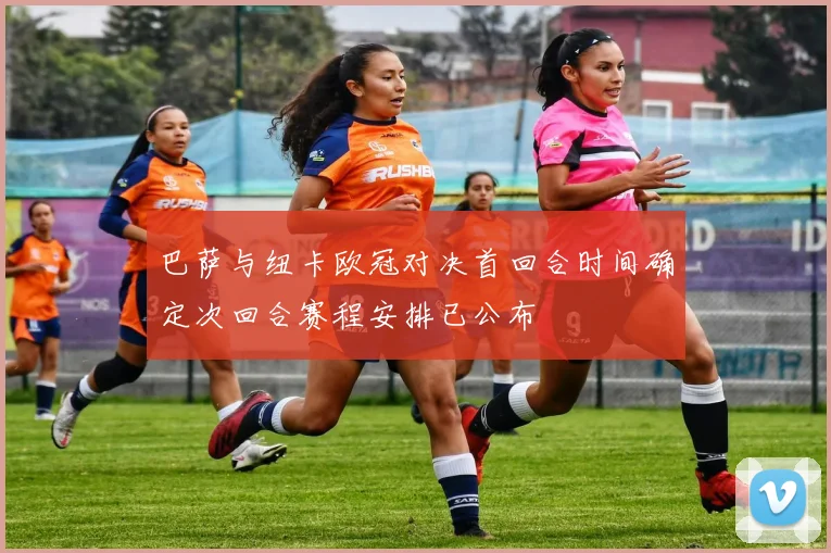 巴萨与纽卡欧冠对决首回合时间确定次回合赛程安排已公布