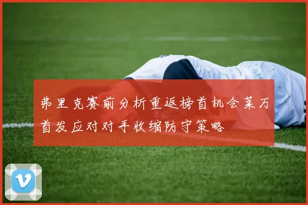 弗里克赛前分析重返榜首机会莱万首发应对对手收缩防守策略