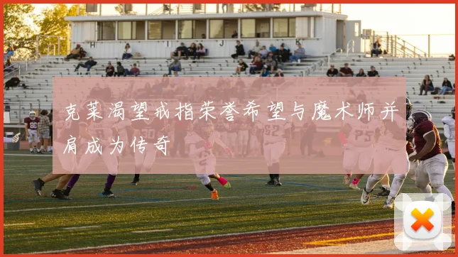 克莱渴望戒指荣誉希望与魔术师并肩成为传奇