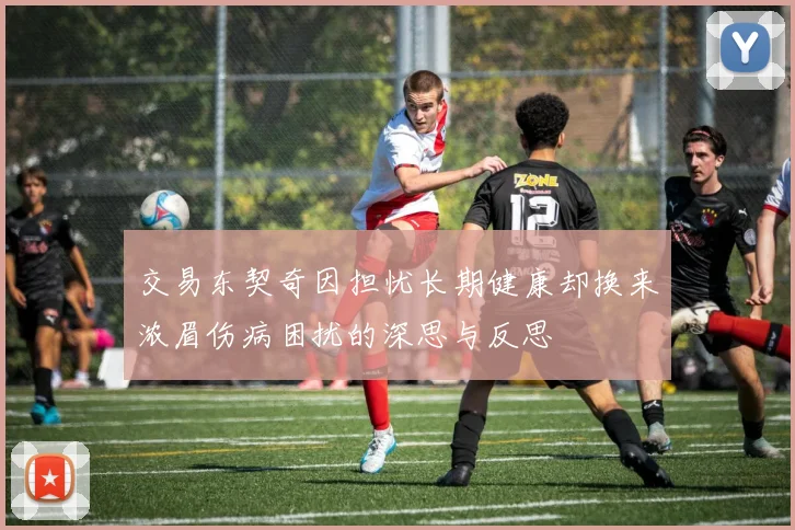 交易东契奇因担忧长期健康却换来浓眉伤病困扰的深思与反思